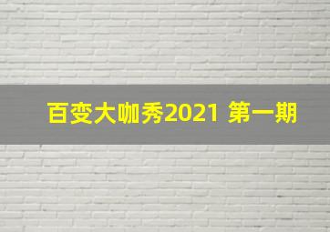 百变大咖秀2021 第一期